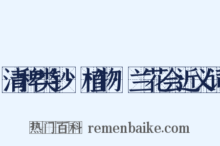 清稗类钞·植物·兰花会近义词是什么意思的图片